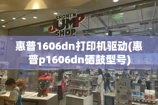 惠普1606dn打印机驱动(惠普p1606dn硒鼓型号)