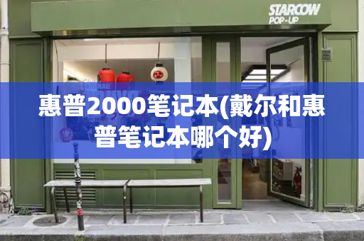 惠普2000笔记本(戴尔和惠普笔记本哪个好)