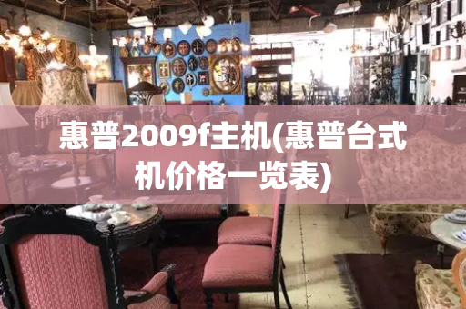 惠普2009f主机(惠普台式机价格一览表)-第1张图片-星选测评