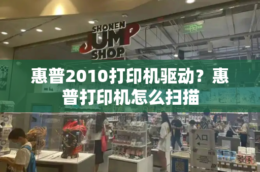 惠普2010打印机驱动？惠普打印机怎么扫描