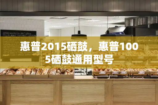 惠普2015硒鼓，惠普1005硒鼓通用型号