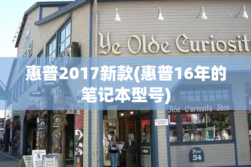 惠普2017新款(惠普16年的笔记本型号)-第1张图片-星选测评