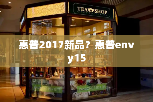 惠普2017新品？惠普envy15-第1张图片-星选测评