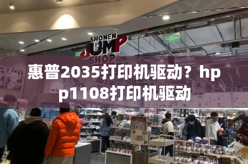 惠普2035打印机驱动？hpp1108打印机驱动