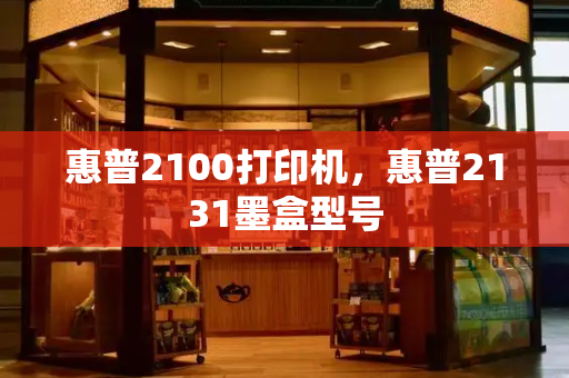 惠普2100打印机，惠普2131墨盒型号