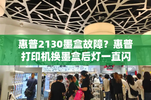 惠普2130墨盒故障？惠普打印机换墨盒后灯一直闪