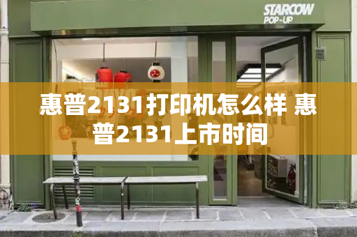 惠普2131打印机怎么样 惠普2131上市时间-第1张图片-星选测评