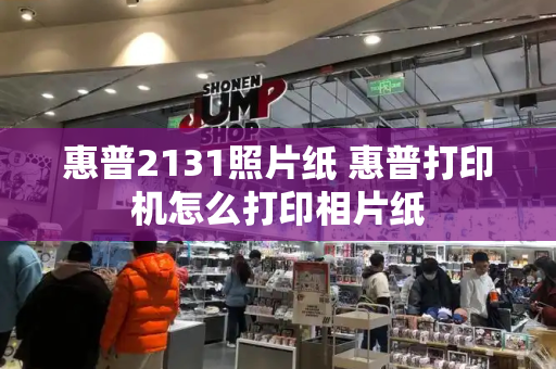 惠普2131照片纸 惠普打印机怎么打印相片纸-第1张图片-星选测评