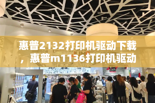 惠普2132打印机驱动下载，惠普m1136打印机驱动安装教程-第1张图片-星选测评