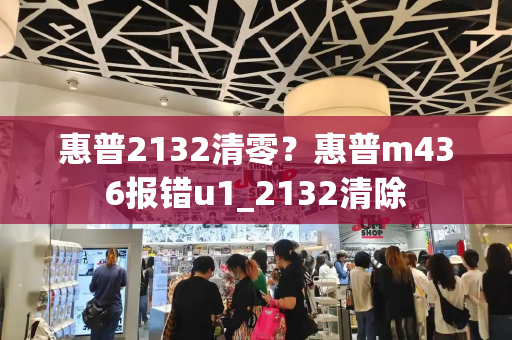 惠普2132清零？惠普m436报错u1_2132清除-第1张图片-星选测评