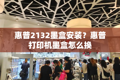 惠普2132墨盒安装？惠普打印机墨盒怎么换-第1张图片-星选测评