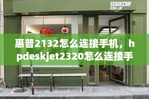 惠普2132怎么连接手机，hpdeskjet2320怎么连接手机-第1张图片-星选测评