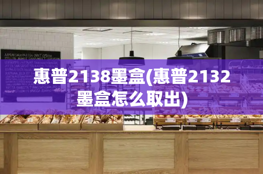 惠普2138墨盒(惠普2132墨盒怎么取出)