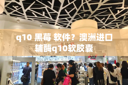 q10 黑莓 软件？澳洲进口辅酶q10软胶囊