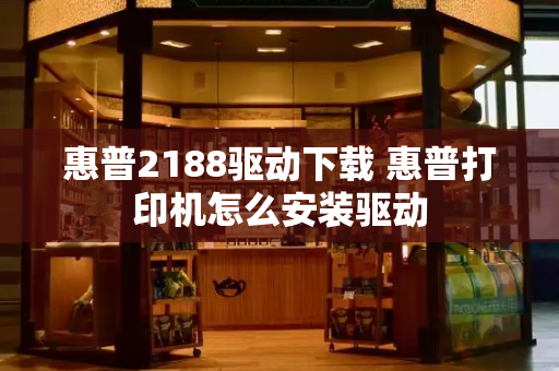 惠普2188驱动下载 惠普打印机怎么安装驱动-第1张图片-星选测评
