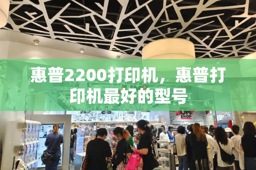 惠普2200打印机，惠普打印机最好的型号