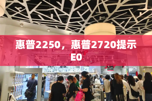 惠普2250，惠普2720提示E0
