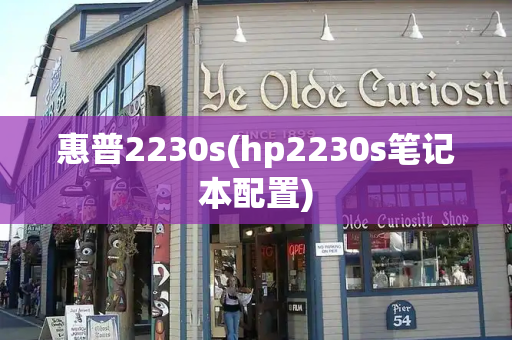 惠普2230s(hp2230s笔记本配置)-第1张图片-星选测评