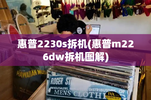 惠普2230s拆机(惠普m226dw拆机图解)-第1张图片-星选测评
