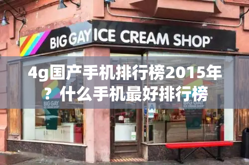 4g国产手机排行榜2015年？什么手机最好排行榜