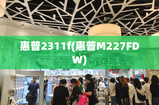 惠普2311f(惠普M227FDW)