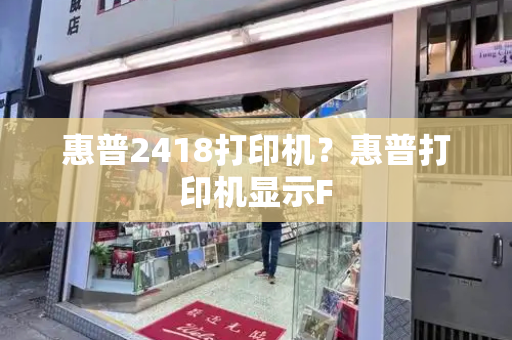 惠普2418打印机？惠普打印机显示F