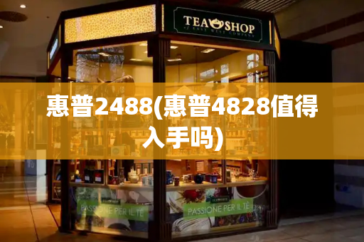 惠普2488(惠普4828值得入手吗)-第1张图片-星选测评