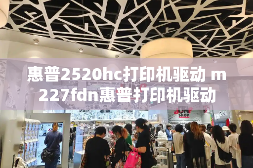 惠普2520hc打印机驱动 m227fdn惠普打印机驱动
