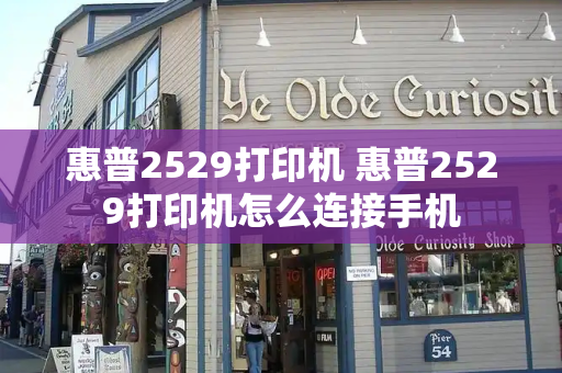 惠普2529打印机 惠普2529打印机怎么连接手机-第1张图片-星选测评