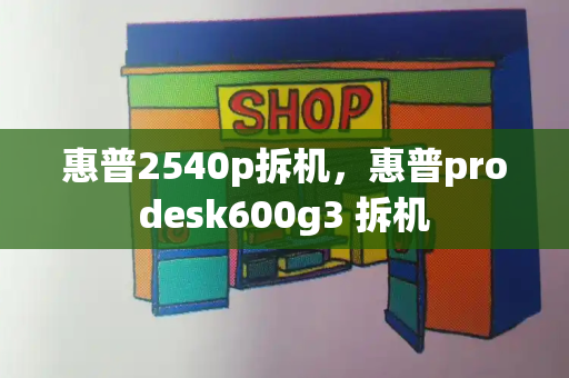 惠普2540p拆机，惠普prodesk600g3 拆机