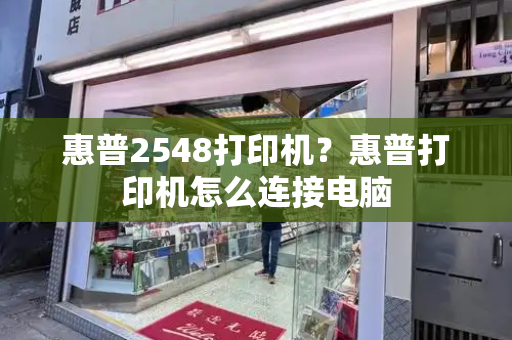 惠普2548打印机？惠普打印机怎么连接电脑