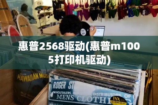 惠普2568驱动(惠普m1005打印机驱动)-第1张图片-星选测评