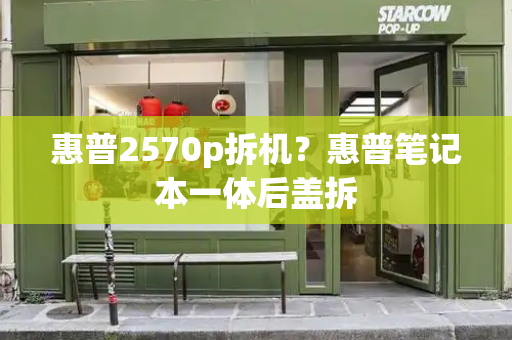 惠普2570p拆机？惠普笔记本一体后盖拆-第1张图片-星选测评