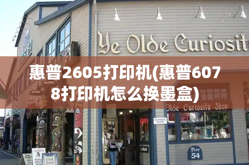 惠普2605打印机(惠普6078打印机怎么换墨盒)