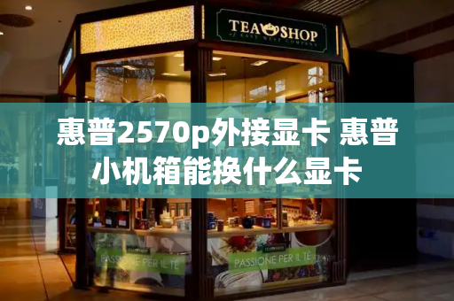 惠普2570p外接显卡 惠普小机箱能换什么显卡