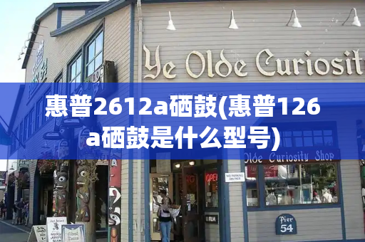 惠普2612a硒鼓(惠普126a硒鼓是什么型号)-第1张图片-星选测评