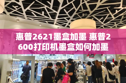 惠普2621墨盒加墨 惠普2600打印机墨盒如何加墨