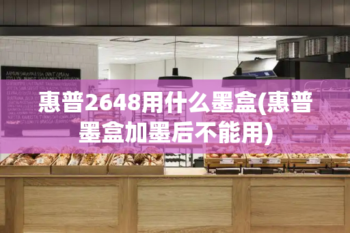 惠普2648用什么墨盒(惠普墨盒加墨后不能用)