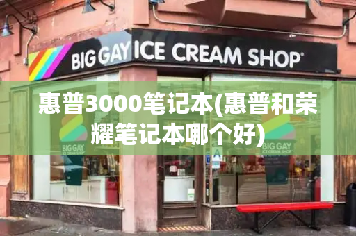 惠普3000笔记本(惠普和荣耀笔记本哪个好)