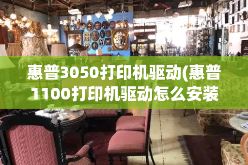 惠普3050打印机驱动(惠普1100打印机驱动怎么安装)
