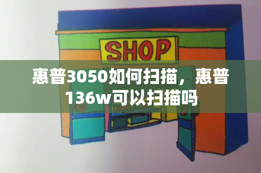 惠普3050如何扫描，惠普136w可以扫描吗