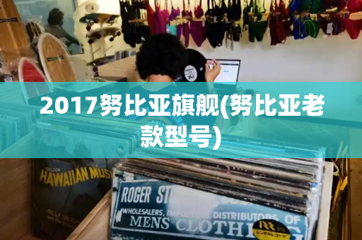 2017努比亚旗舰(努比亚老款型号)
