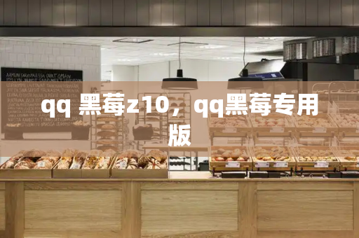 qq 黑莓z10，qq黑莓专用版
