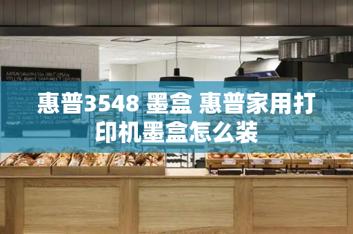 惠普3548 墨盒 惠普家用打印机墨盒怎么装