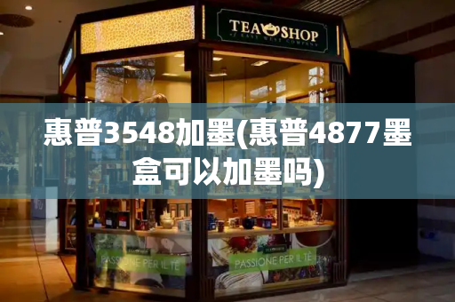惠普3548加墨(惠普4877墨盒可以加墨吗)