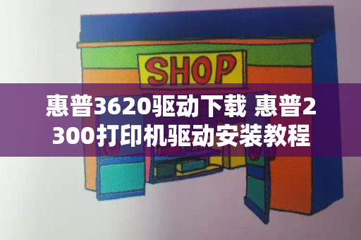 惠普3620驱动下载 惠普2300打印机驱动安装教程-第1张图片-星选测评