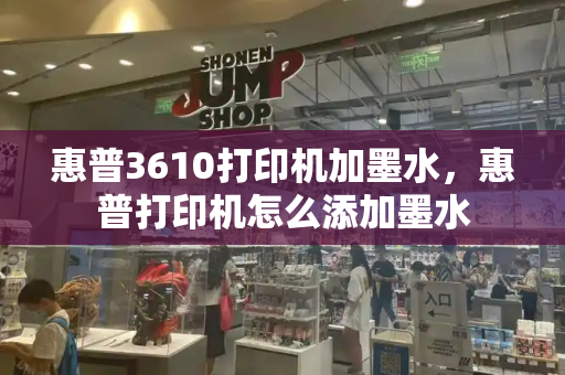 惠普3610打印机加墨水，惠普打印机怎么添加墨水