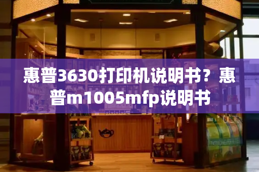 惠普3630打印机说明书？惠普m1005mfp说明书-第1张图片-星选测评