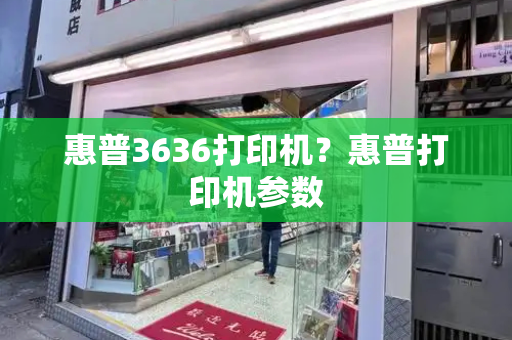 惠普3636打印机？惠普打印机参数