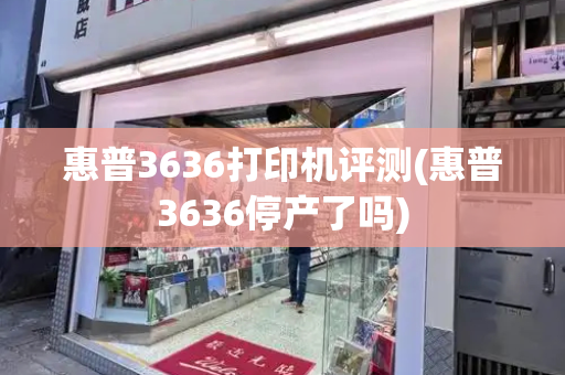 惠普3636打印机评测(惠普3636停产了吗)